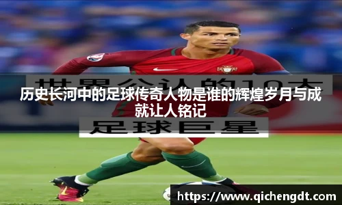 历史长河中的足球传奇人物是谁的辉煌岁月与成就让人铭记