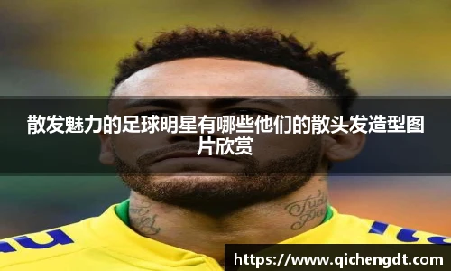 散发魅力的足球明星有哪些他们的散头发造型图片欣赏