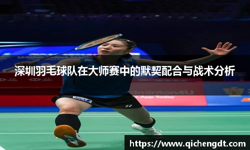 深圳羽毛球队在大师赛中的默契配合与战术分析