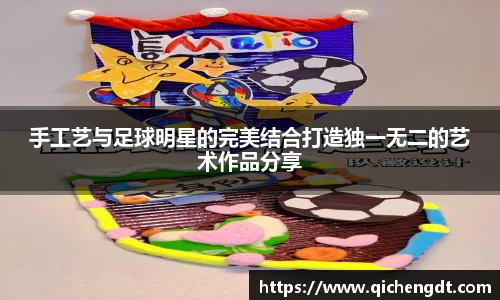 手工艺与足球明星的完美结合打造独一无二的艺术作品分享
