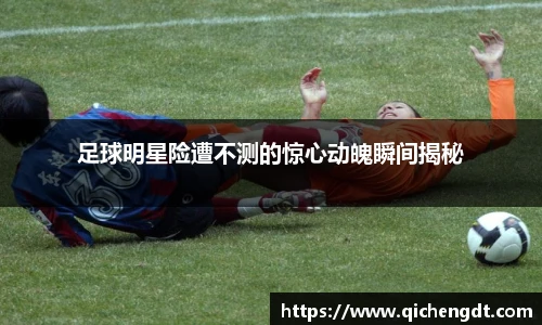 足球明星险遭不测的惊心动魄瞬间揭秘